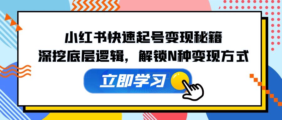 （12896期）小红书快速起号变现秘籍：深挖底层逻辑，解锁N种变现方式-创奇社
