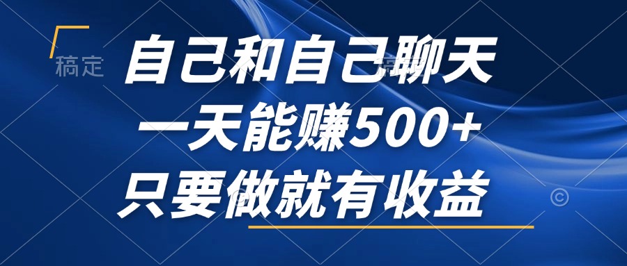 （12865期）自己和自己聊天，一天能赚500+，只要做就有收益，不可错过的风口项目！-创奇社