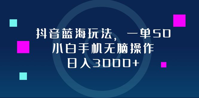 （12807期）抖音蓝海玩法，一单50，小白手机无脑操作，日入3000+-创奇社