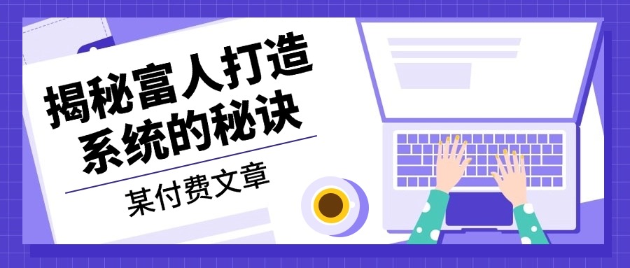 （13129期）某付费文章：《揭秘富人打造系统的秘诀》-创奇社