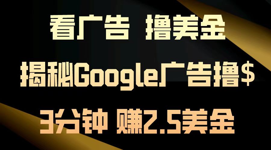 （13114期）看广告，撸美金！3分钟赚2.5美金！日入200美金不是梦！揭秘Google广告…-创奇社
