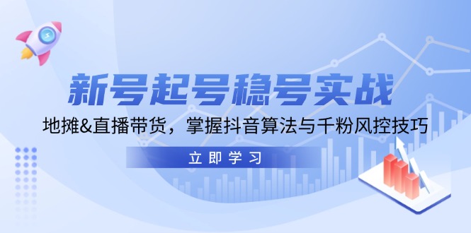 （13071期）新号起号稳号实战：地摊&直播带货，掌握抖音算法与千粉风控技巧-创奇社