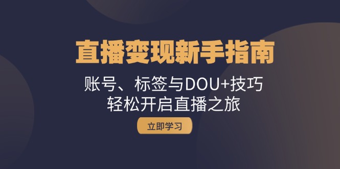 （13070期）直播变现新手指南：账号、标签与DOU+技巧，轻松开启直播之旅-创奇社 - AI前沿·副业变现·资源教程！