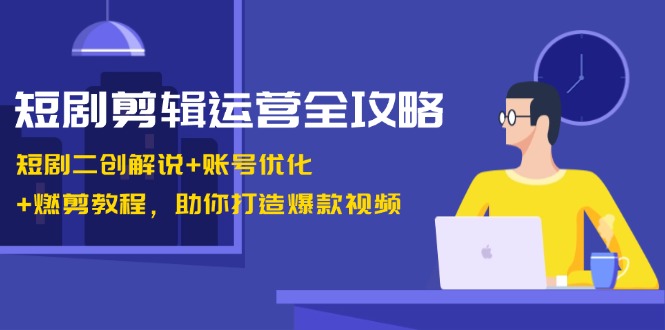 （13060期）短剧剪辑运营全攻略：短剧二创解说+账号优化+燃剪教程，助你打造爆款视频-创奇社