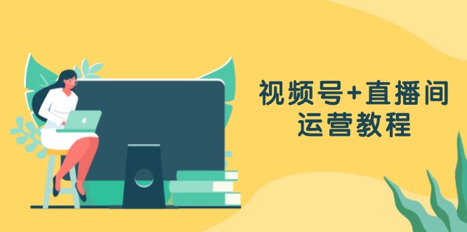 （13061期）视频号+直播间运营教程：作品创作、直播设置与数据分析一网打尽-创奇社