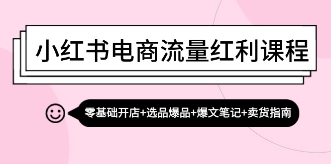 （13026期）小红书电商流量红利课程：零基础开店+选品爆品+爆文笔记+卖货指南-创奇社