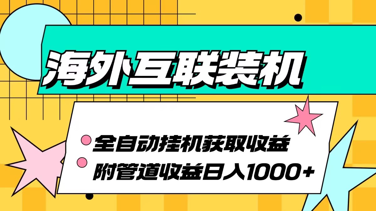 （13032期）海外互联装机全自动运行获取收益、附带管道收益轻松日入1000+-1