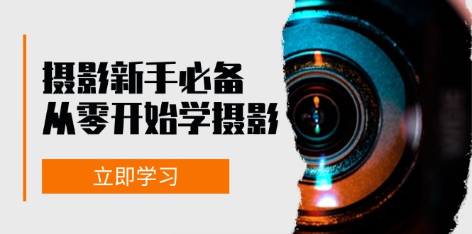 （13002期）摄影新手必备：从零开始学摄影，器材、光线、构图、实战拍摄及后期修片-创奇社 - AI前沿·副业变现·资源教程！