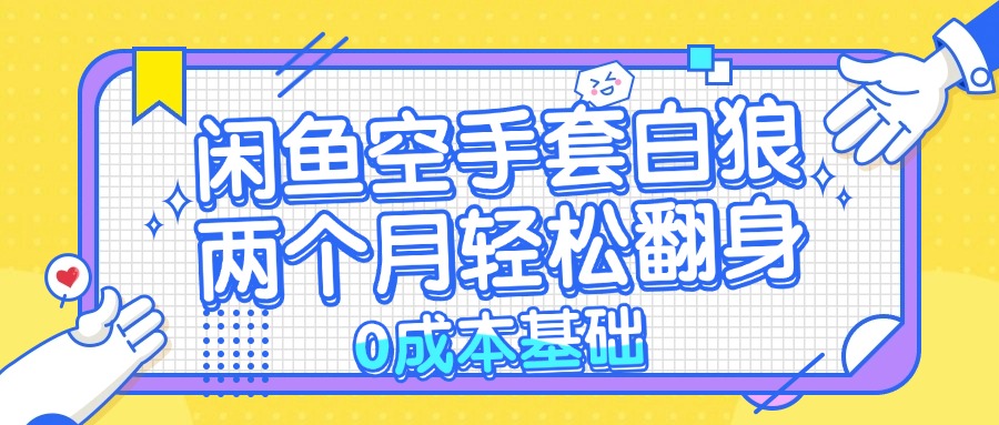 （13004期）闲鱼空手套白狼 0成本基础，简单易上手项目 两个月轻松翻身           …-创奇社
