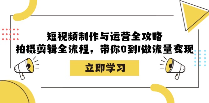 （12986期）短视频制作与运营全攻略：拍摄剪辑全流程，带你0到1做流量变现-创奇社