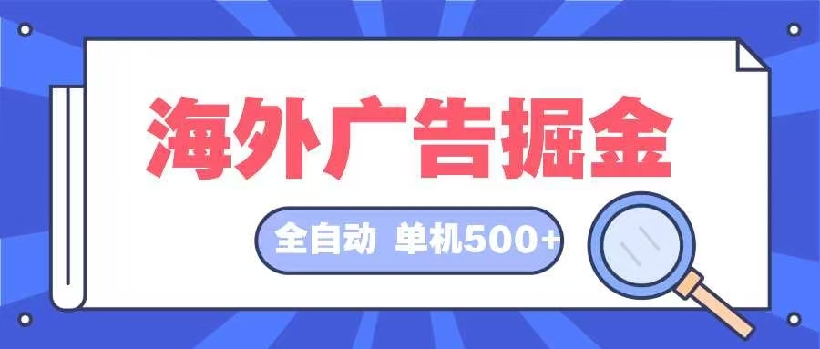 （12996期）海外广告掘金  日入500+ 全自动挂机项目 长久稳定-创奇社