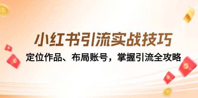 （12983期）小红书引流实战技巧：定位作品、布局账号，掌握引流全攻略-创奇社