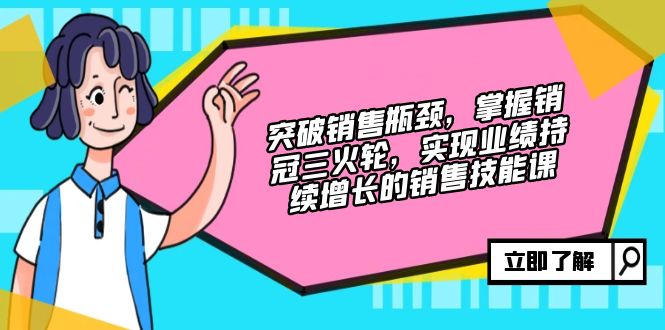 （12965期）突破销售瓶颈，掌握销冠三火轮，实现业绩持续增长的销售技能课-创奇社