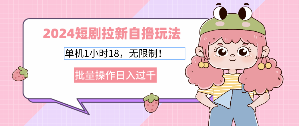 （12972期）2024短剧拉新自撸玩法。单机1小时18，无限制，批量操作日入过千-创奇社