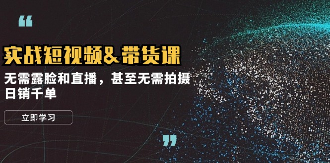 （12946期）实战短视频带货课，无需露脸和直播，甚至无需拍摄，日销千单-创奇社 - AI前沿·副业变现·资源教程！