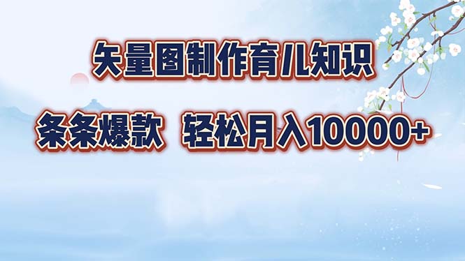 （12902期）矢量图制作育儿知识，条条爆款，月入10000+-创奇社 - AI前沿·副业变现·资源教程！
