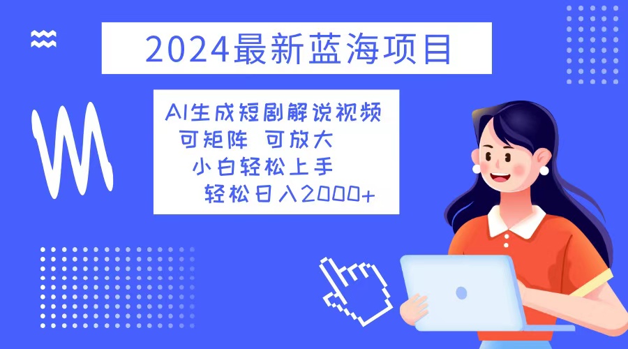 （12906期）2024最新蓝海项目 AI生成短剧解说视频 小白轻松上手 日入2000+-创奇社