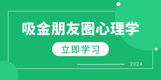 （12899期）朋友圈吸金心理学：揭秘心理学原理，增加业绩，打造个人IP与行业权威-创奇社