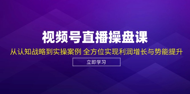 （12881期）视频号直播操盘课，从认知战略到实操案例 全方位实现利润增长与势能提升-创奇社