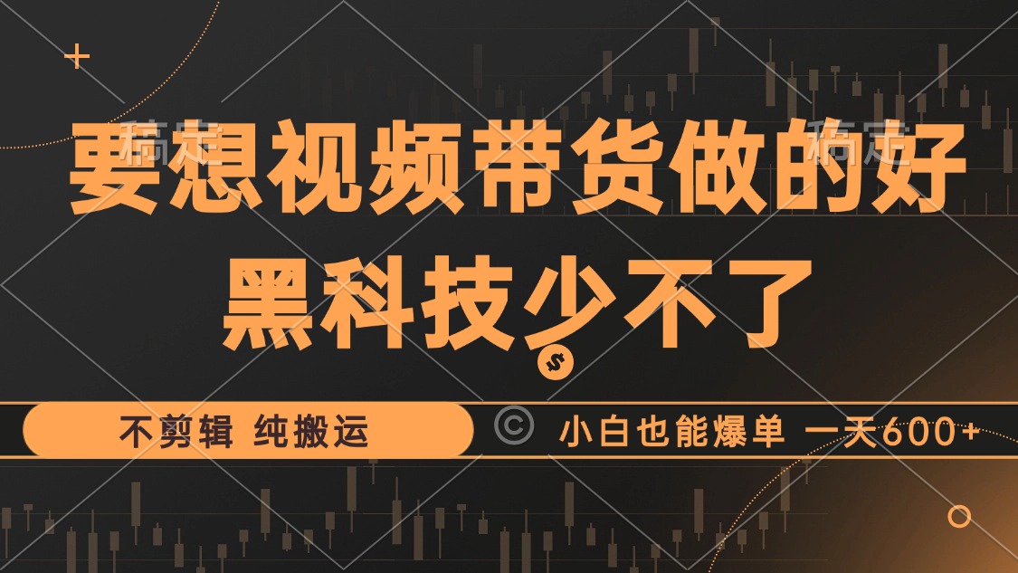 （12868期）抖音视频带货最暴力玩法，利用黑科技 不剪辑 纯搬运，小白也能爆单，单…-创奇社
