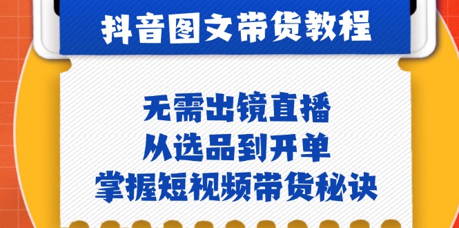 （12858期）抖音图文&带货实操：无需出镜直播，从选品到开单，掌握短视频带货秘诀-创奇社