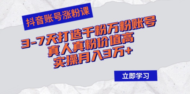 （12857期）抖音账号涨粉课：3-7天打造千粉万粉账号，真人真粉价值高，实操月入3万+-创奇社