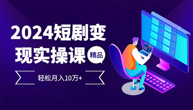 （12872期）2024最火爆的项目短剧变现轻松月入10万+-创奇社