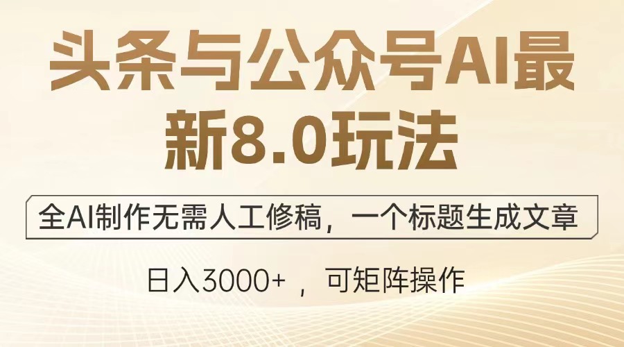 （12841期）头条与公众号AI最新8.0玩法，全AI制作无需人工修稿，一个标题生成文章…-创奇社