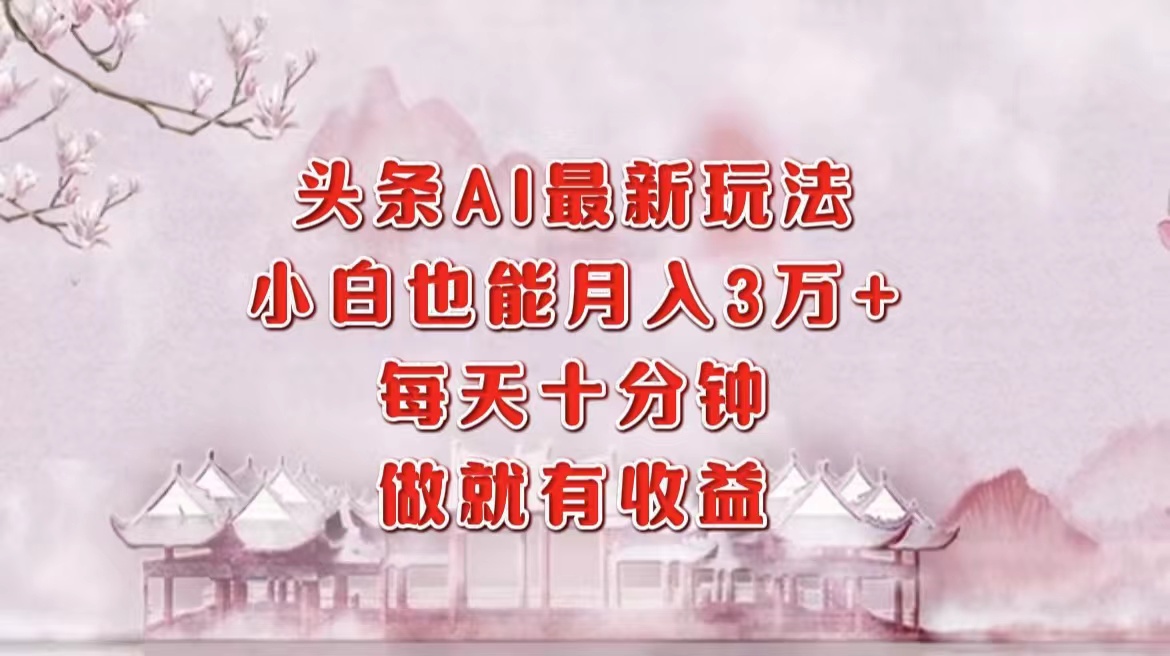 （12843期）头条AI最新玩法，小白轻松月入三万＋，每天十分钟，做就有收益-创奇社