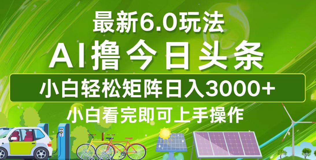 （12813期）今日头条最新6.0玩法，轻松矩阵日入3000+-创奇社 - AI前沿·副业变现·资源教程！
