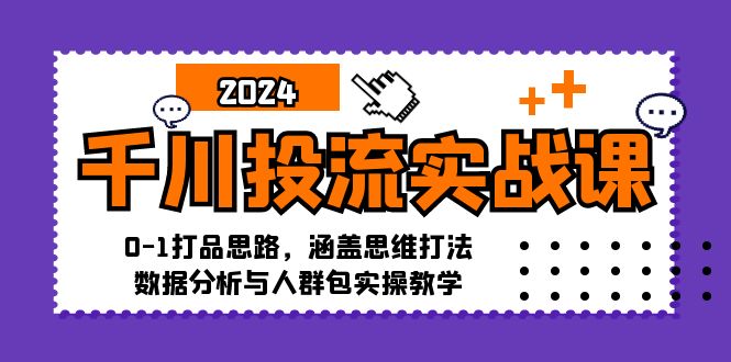 （12816期）千川投流实战课：0-1打品思路，涵盖思维打法、数据分析与人群包实操教学-创奇社