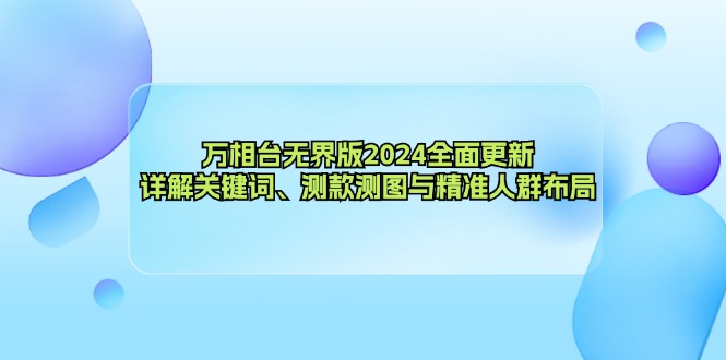 （12823期）万相台无界版2024全面更新，详解关键词、测款测图与精准人群布局-创奇社 - AI前沿·副业变现·资源教程！