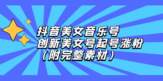 （12815期）抖音美女音乐号，创新美女号起号涨粉（附完整素材）-创奇社