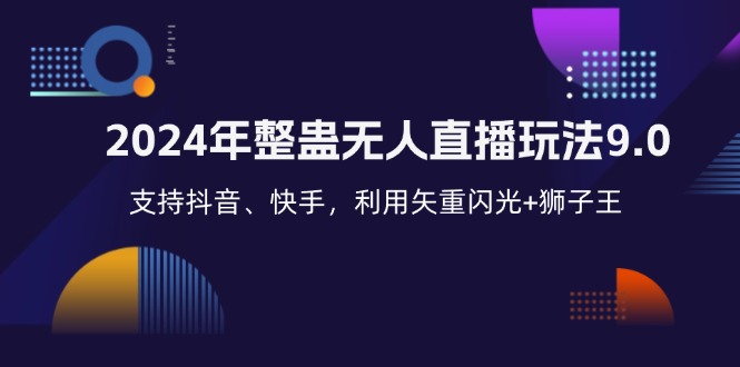 （12810期）2024年整蛊无人直播玩法9.0，支持抖音、快手，利用矢重闪光+狮子王…-创奇社 - AI前沿·副业变现·资源教程！