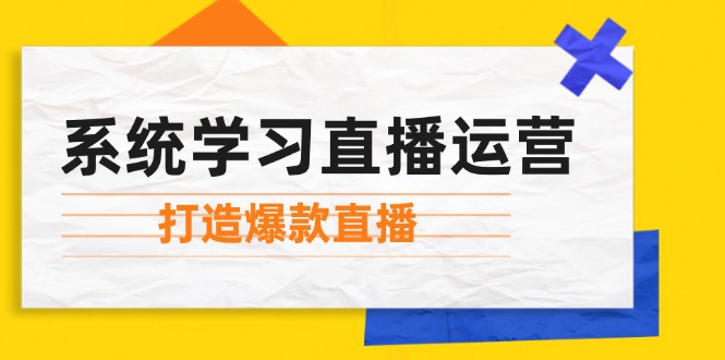 （12802期）系统学习直播运营：掌握起号方法、主播能力、小店随心推，打造爆款直播-创奇社