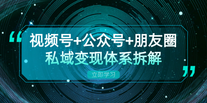 （13174期）视频号+公众号+朋友圈私域变现体系拆解，全体平台流量枯竭下的应对策略-创奇社