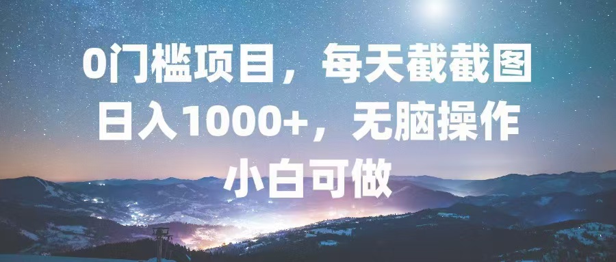 （13160期）0门槛项目，每天截截图，日入1000+，轻松无脑，小白可做-创奇社