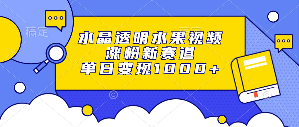 （13163期）水晶透明水果视频，涨粉新赛道，单日变现1000+-创奇社