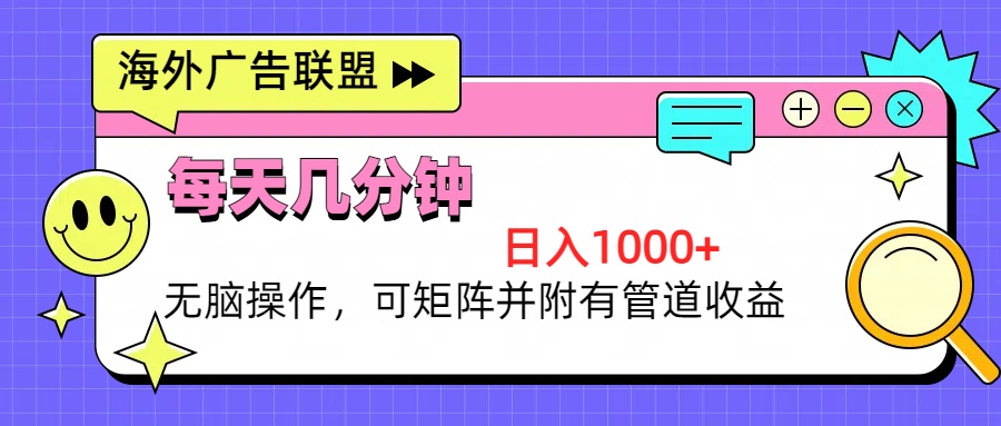 （13151期）海外广告联盟，每天几分钟日入1000+无脑操作，可矩阵并附有管道收益-创奇社