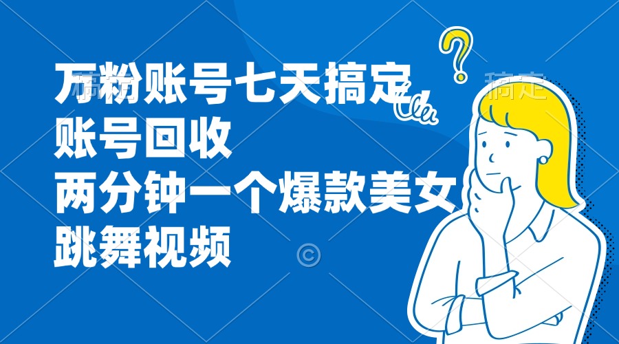（13136期）万粉账号七天搞定，账号回收，两分钟一个爆款美女跳舞视频-创奇社