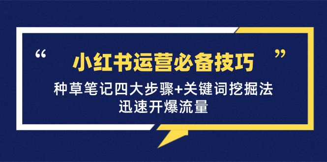 （12926期）小红书运营必备技巧，种草笔记四大步骤+关键词挖掘法：迅速开爆流量-创奇社