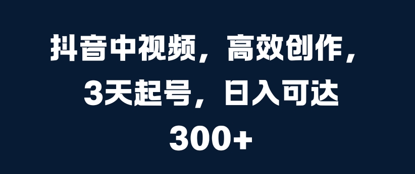 抖音中视频，高效创作，3天起号，日入可达3张-创奇社 - AI前沿·副业变现·资源教程！