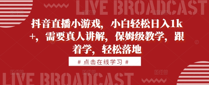 抖音直播小遊戲，小白輕松日入1k+，需要真人講解，保姆級教學，跟着學，輕松落地