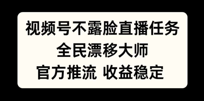 视频号不露脸直播任务，全民漂移大师，官方推流，收益稳定，全民可做-创奇社 - AI前沿·副业变现·资源教程！