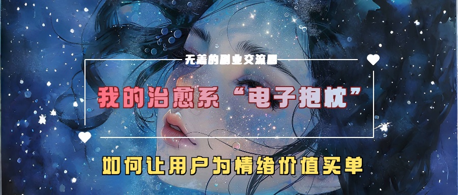 我的治愈系“电子抱枕”，如何让用户为情绪价值买单-创奇社 - AI前沿·副业变现·资源教程！