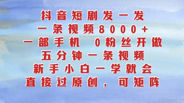 抖音短剧发一发，五分钟一条视频，新手小白一学就会，只要一部手机，0粉丝即可操作-创奇社 - AI前沿·副业变现·资源教程！