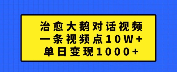 治愈大鹅对话视频，一条视频点赞 10W+，单日变现1k+-创奇社 - AI前沿·副业变现·资源教程！