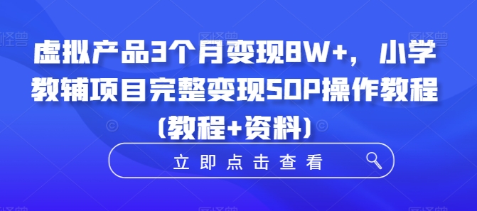 虚拟产品3个月变现8W+，小学教辅项目完整变现SOP操作教程(教程+资料)-创奇社 - AI前沿·副业变现·资源教程！