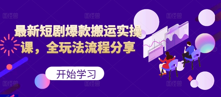 最新短剧爆款搬运实操课，全玩法流程分享（上）-创奇社 - AI前沿·副业变现·资源教程！