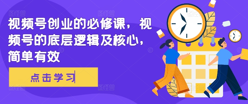 视频号创业的必修课，视频号的底层逻辑及核心，简单有效-创奇社 - AI前沿·副业变现·资源教程！